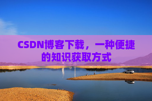 CSDN博客下载,一种便捷的知识获取方式